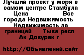 Лучший проект у моря в самом центре Стамбула. › Цена ­ 12 594 371 - Все города Недвижимость » Недвижимость за границей   . Тыва респ.,Ак-Довурак г.